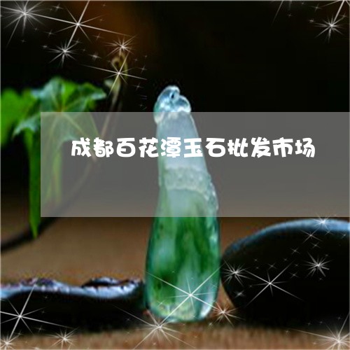 成都百花潭玉石批发市场/2023071042501