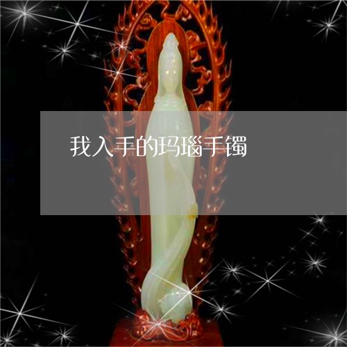 我入手的玛瑙手镯/2023122073025