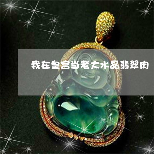 我在皇宫当老大水晶翡翠肉/2023061060503