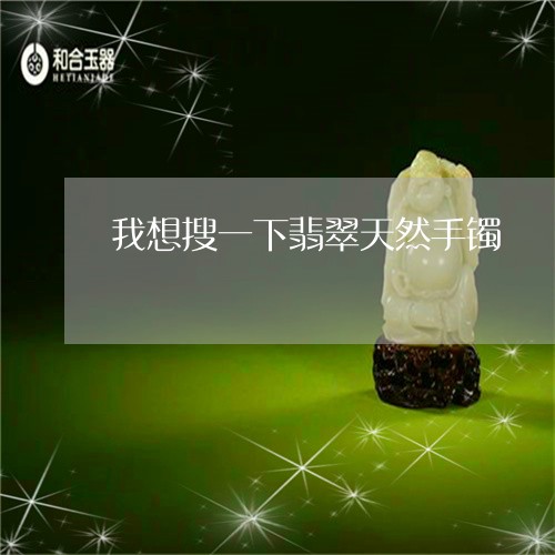 我想搜一下翡翠天然手镯/2023052106283