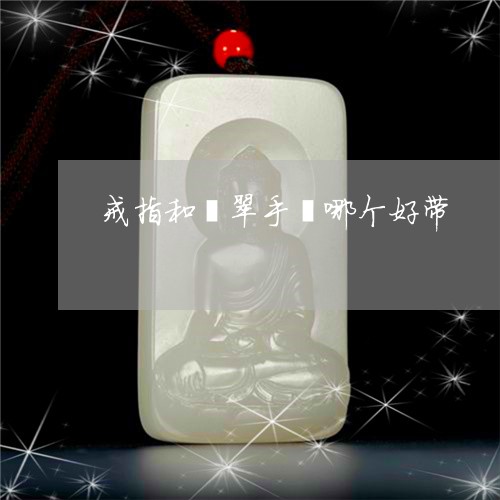 戒指和翡翠手镯哪个好带/2023091483824