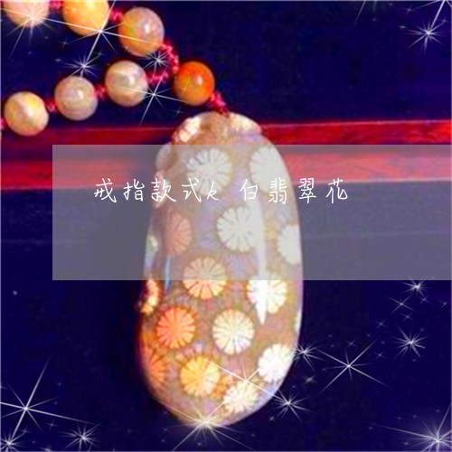 戒指款式k白翡翠花/2023082750481