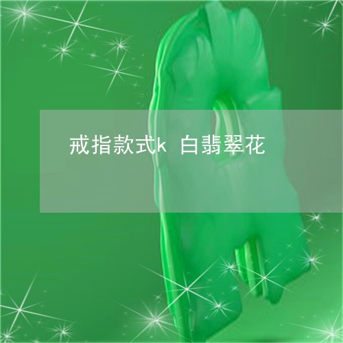 戒指款式k白翡翠花/2023082795827