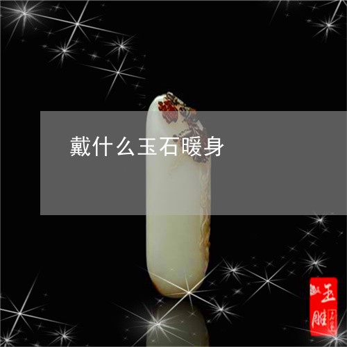 戴什么玉石暖身/2023062322703