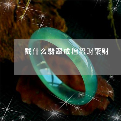 戴什么翡翠戒指招财聚财/2023111490604