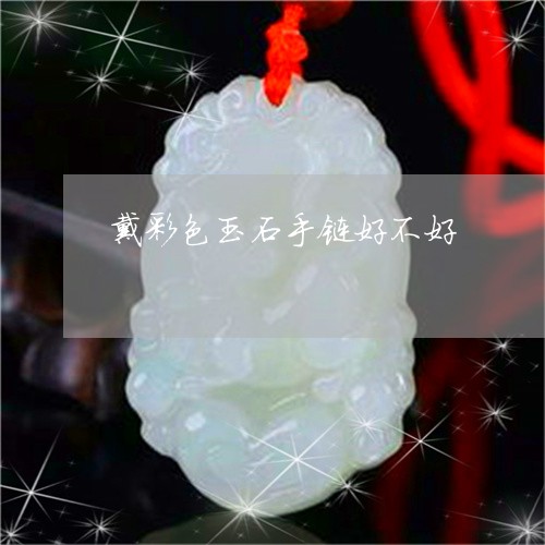 戴彩色玉石手链好不好/2023081456471