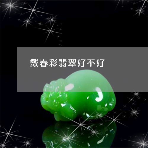 戴春彩翡翠好不好/2023122039261