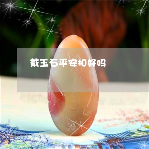 戴玉石平安扣好吗/2023122082635