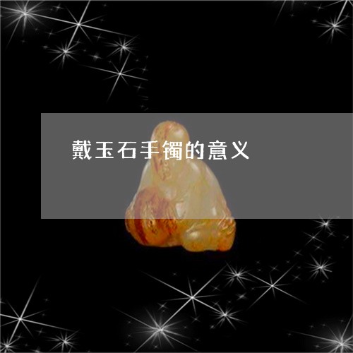 戴玉石手镯的意义/2023062088403