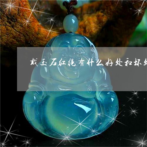 戴玉石红绳有什么好处和坏处/2023112385049