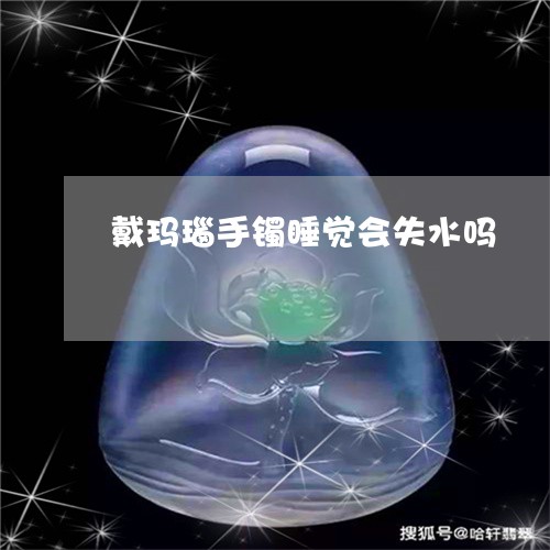 戴玛瑙手镯睡觉会失水吗/2023091454826