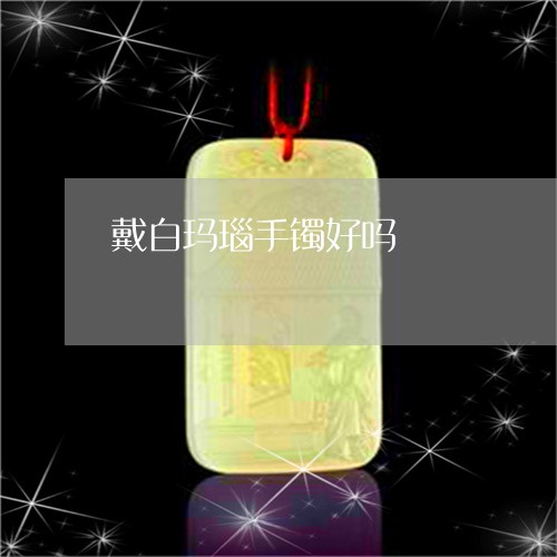 戴白玛瑙手镯好吗/2023122084736