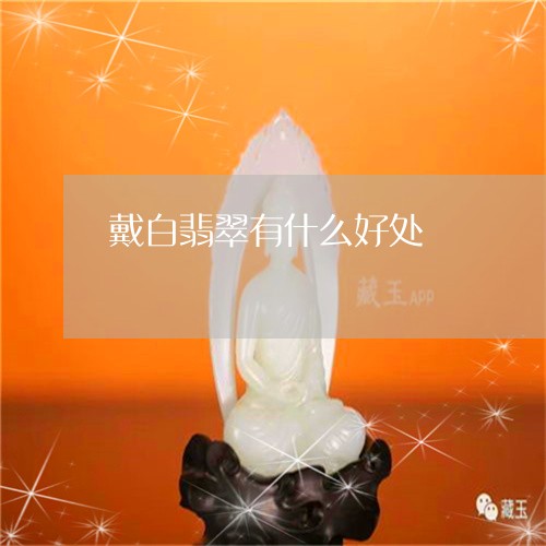 戴白翡翠有什么好处/2023120409362