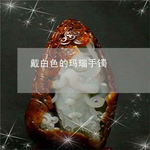 戴白色的玛瑙手镯/2023122046937