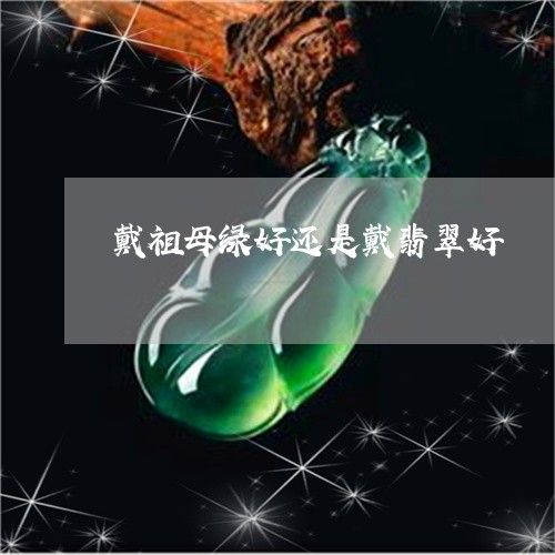 戴祖母绿好还是戴翡翠好/2023071057260