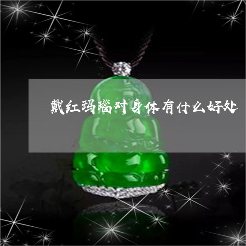 戴红玛瑙对身体有什么好处/2023073158103