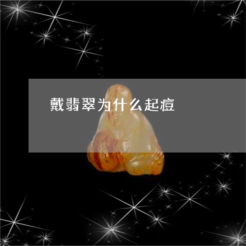 戴翡翠为什么起痘/2023122189404