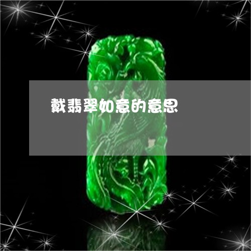 戴翡翠如意的意思/2023122182805