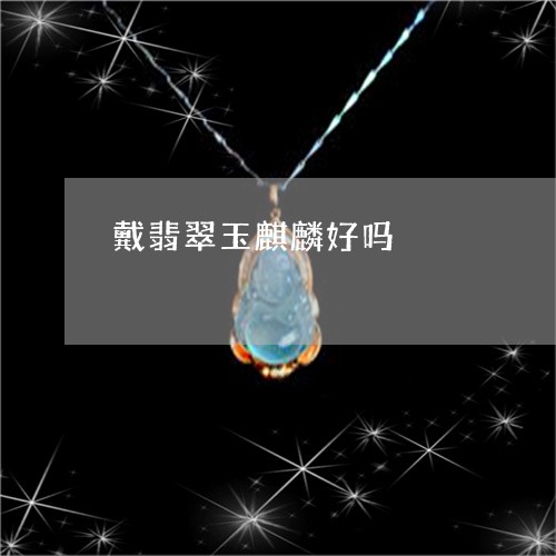 戴翡翠玉麒麟好吗/2023122127046