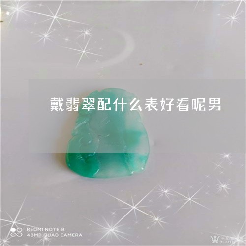 戴翡翠配什么表好看呢男/2023071084149