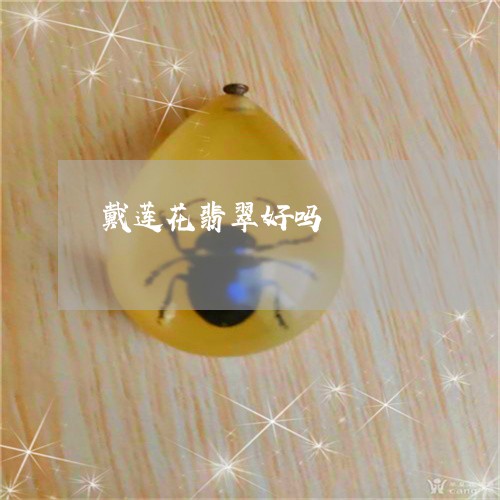 戴莲花翡翠好吗/2023042613738