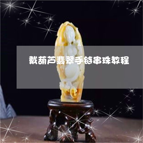 戴葫芦翡翠手链串珠教程/2023120797360