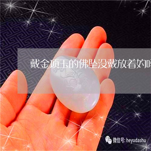 戴金项玉的佛坠没戴放着妁吗/2023061087947