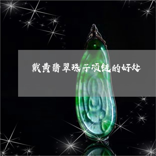 戴黄翡翠珠子项链的好处/2023071095060