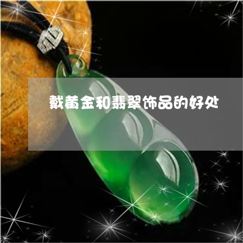 戴黄金和翡翠饰品的好处/2023071006070