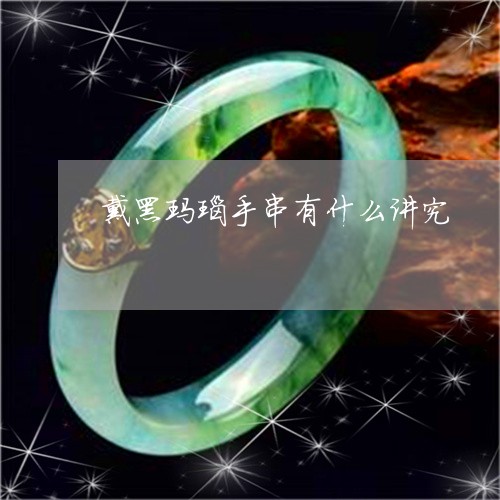 戴黑玛瑙手串有什么讲究/2023071074735