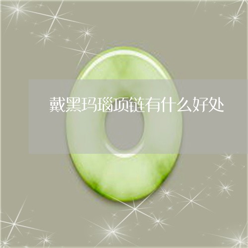 戴黑玛瑙项链有什么好处/2023071044282