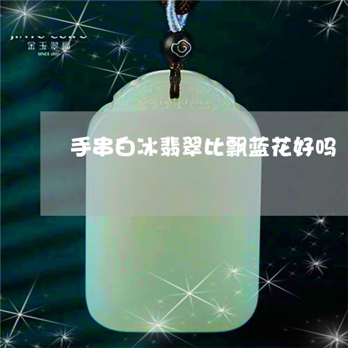 手串白冰翡翠比飘蓝花好吗/2023073029473