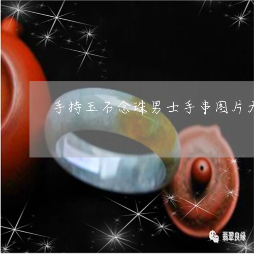 手持玉石念珠男士手串图片大全/2023120489279