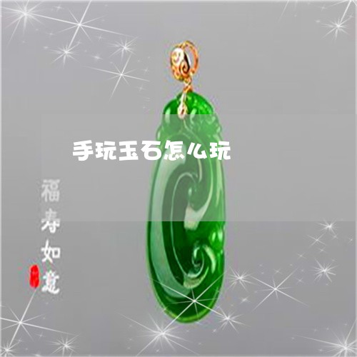 手玩玉石怎么玩/2023062346028