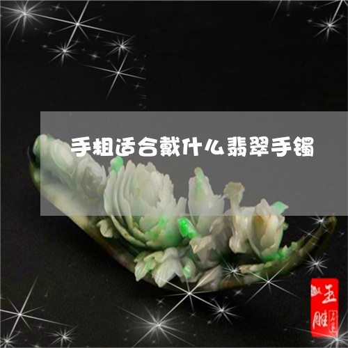 手粗适合戴什么翡翠手镯/2023052298283