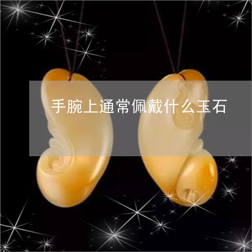 手腕上通常佩戴什么玉石/2023071021846