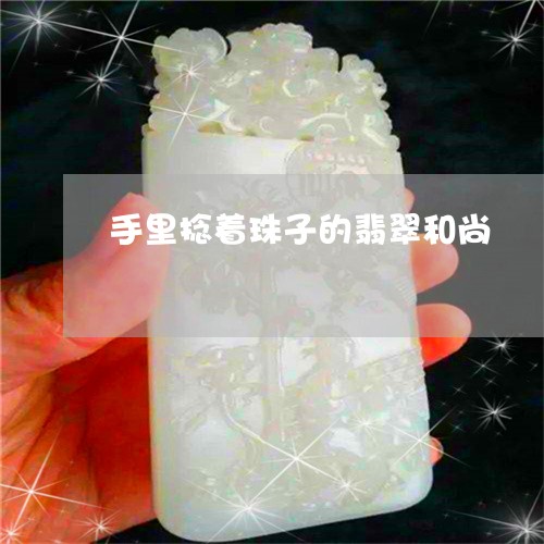 手里捻着珠子的翡翠和尚/2023071091695