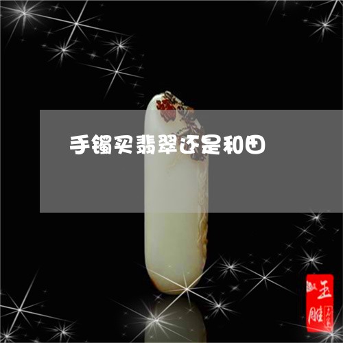 手镯买翡翠还是和田/2023032098402