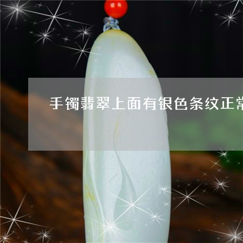 手镯翡翠上面有银色条纹正常吗/2023120475040