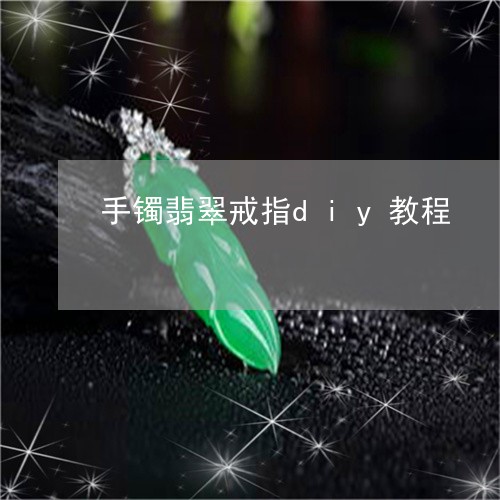 手镯翡翠戒指diy教程/2023091397359