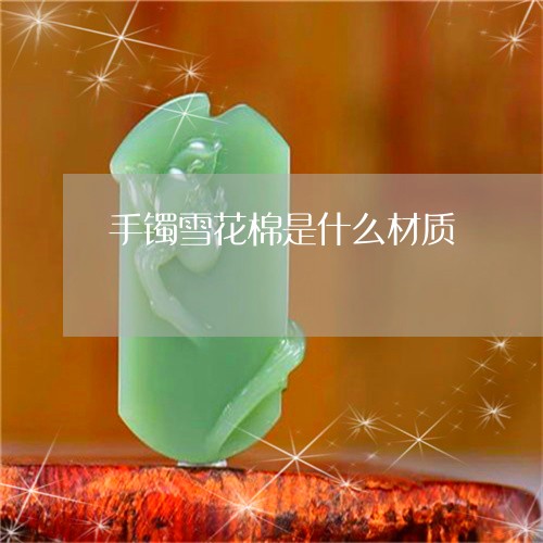 手镯雪花棉是什么材质/2023051240414