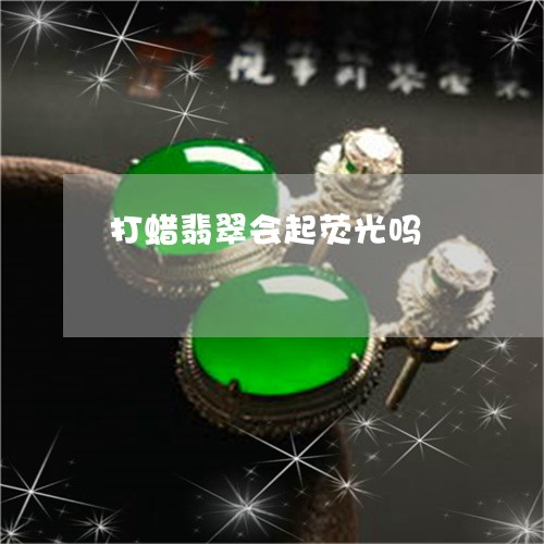 打蜡翡翠会起荧光吗/2023032171404