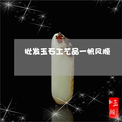 批发玉石工艺品一帆风顺/2023052186047