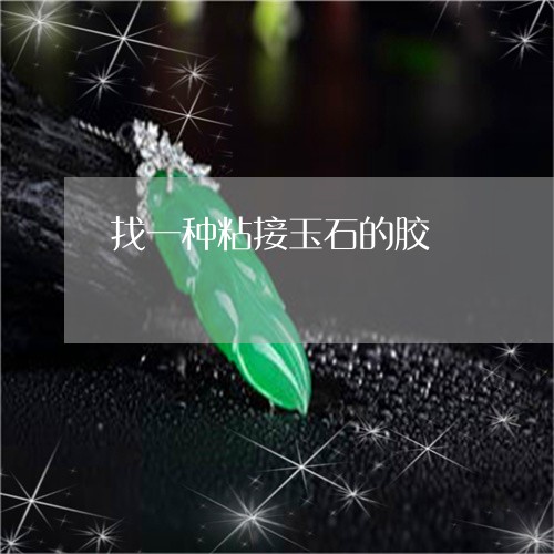 找一种粘接玉石的胶/2023032090570