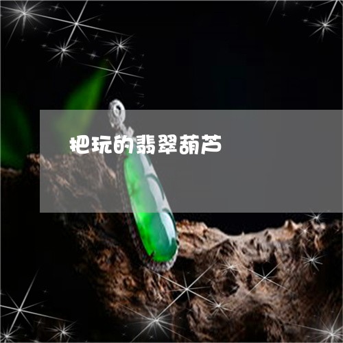 把玩的翡翠葫芦/2023082428050