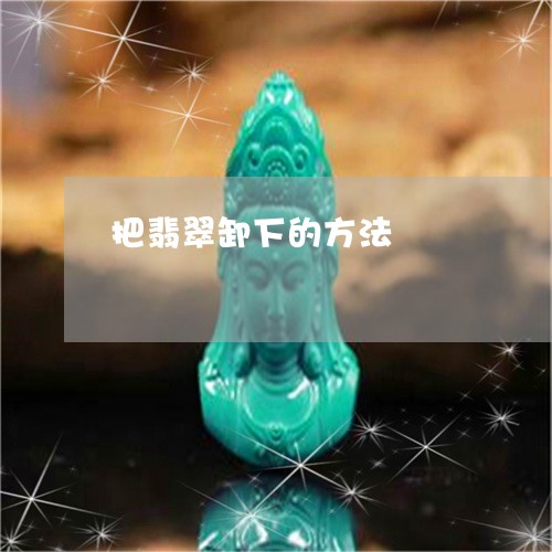 把翡翠卸下的方法/2023122077149