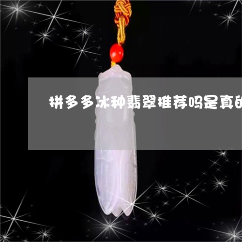 拼多多冰种翡翠推荐吗是真的吗/2023120477050