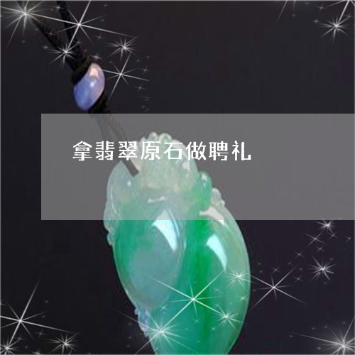 拿翡翠原石做聘礼/2023122105161