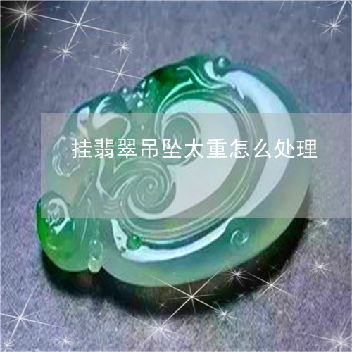 挂翡翠吊坠太重怎么处理/2023070941717