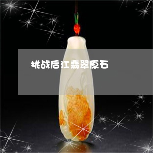 挑战后江翡翠原石/2023122193948